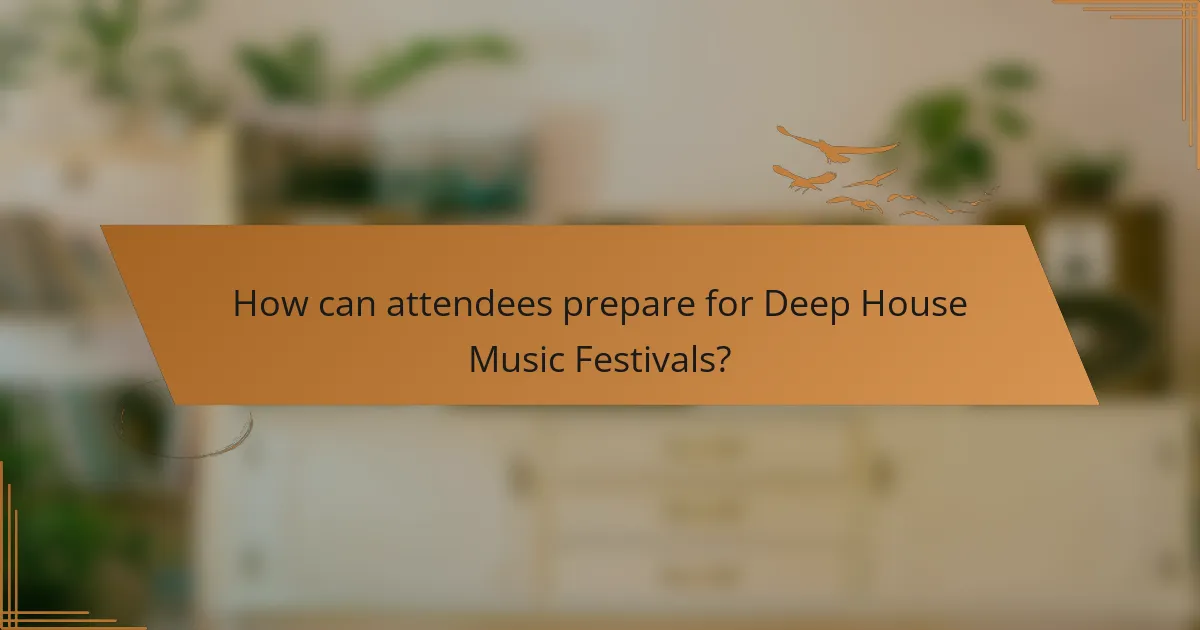 How can attendees prepare for Deep House Music Festivals?