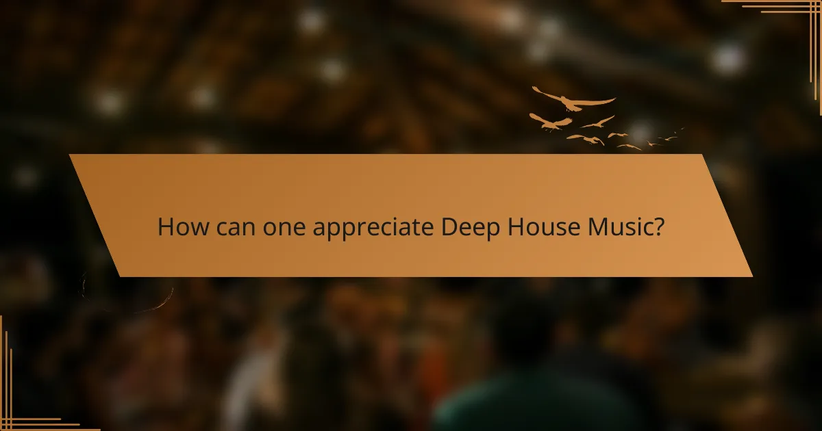 How can one appreciate Deep House Music?