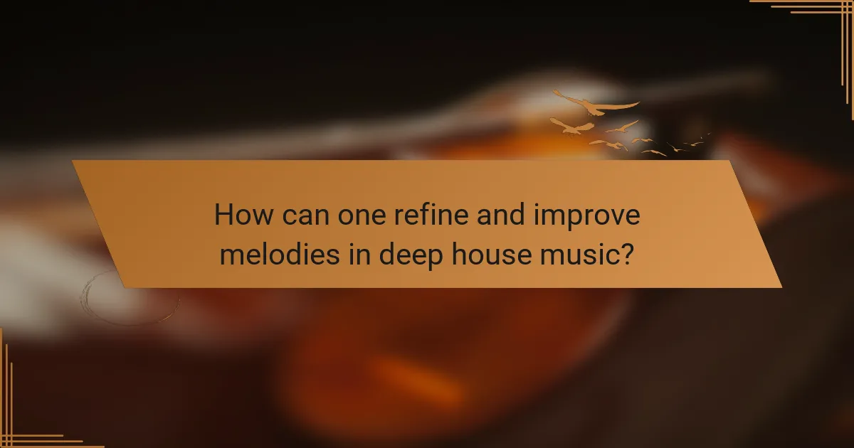 How can one refine and improve melodies in deep house music?