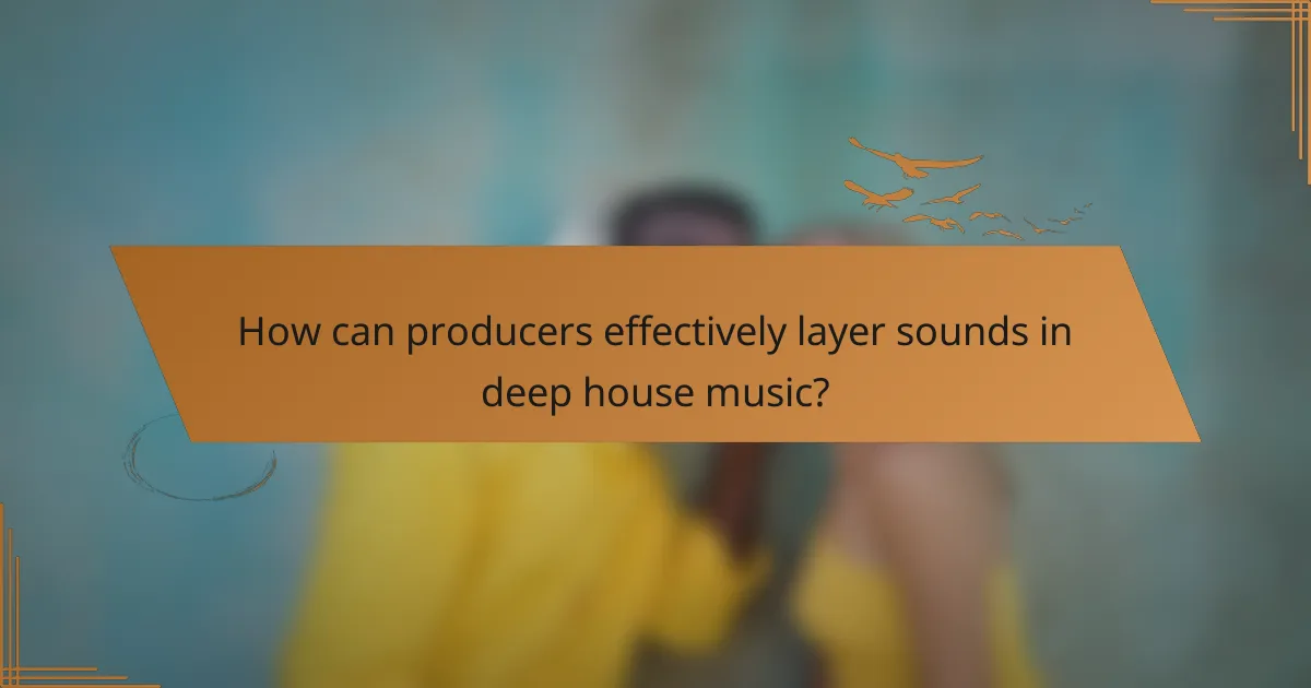 How can producers effectively layer sounds in deep house music?
