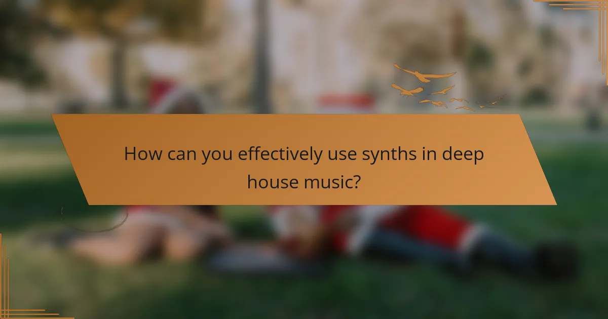 How can you effectively use synths in deep house music?