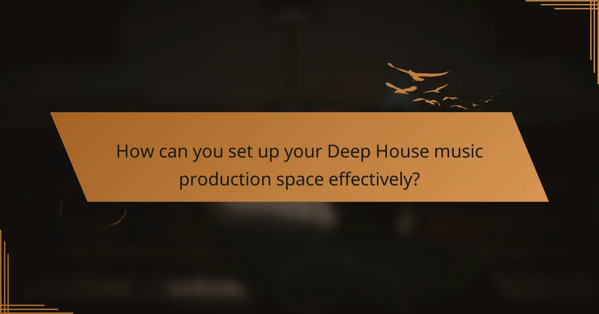 How can you set up your Deep House music production space effectively?