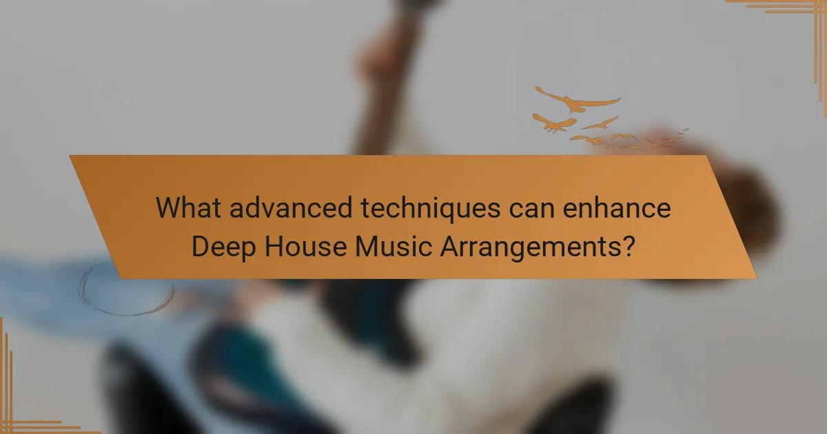 What advanced techniques can enhance Deep House Music Arrangements?