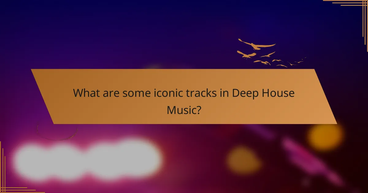 What are some iconic tracks in Deep House Music?