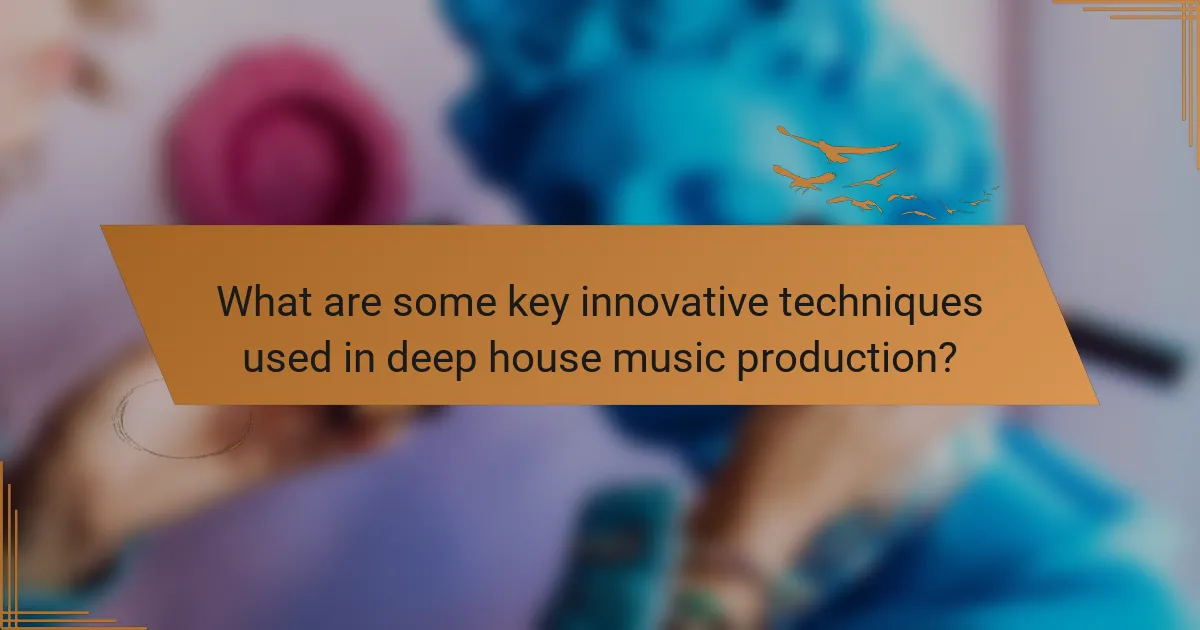What are some key innovative techniques used in deep house music production?