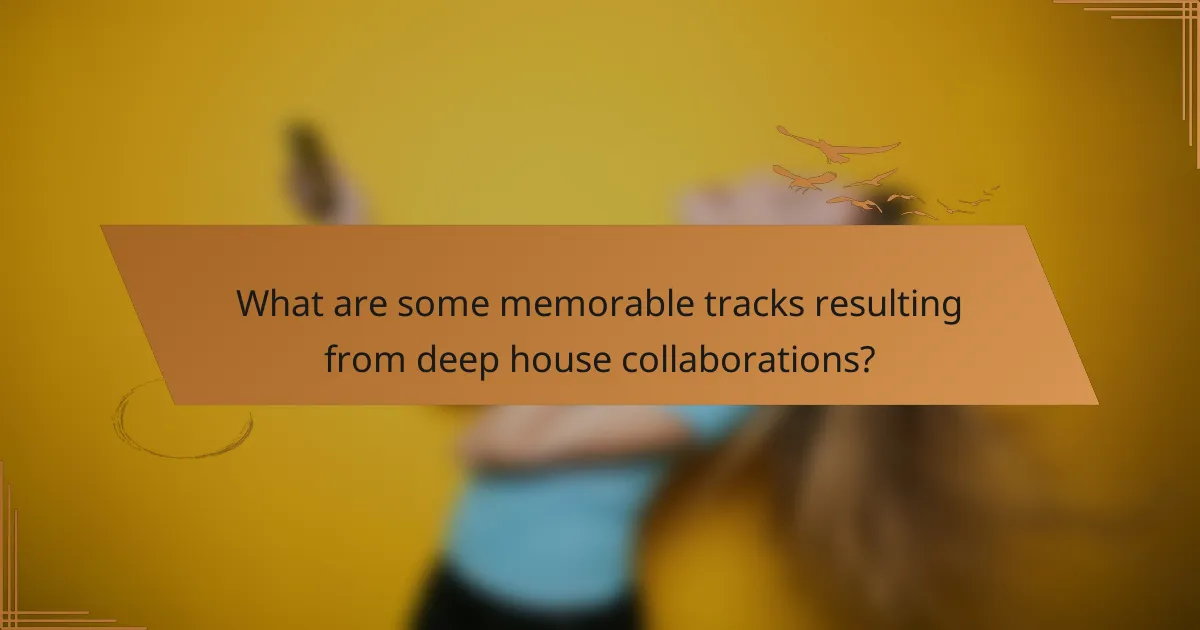 What are some memorable tracks resulting from deep house collaborations?