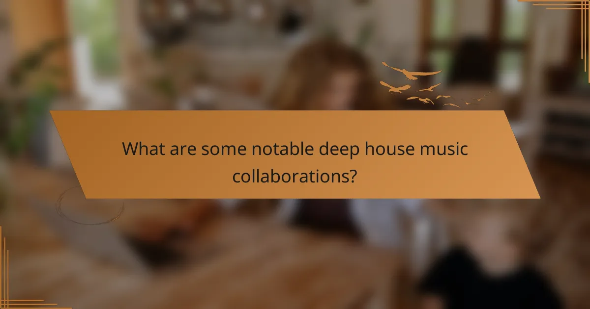 What are some notable deep house music collaborations?