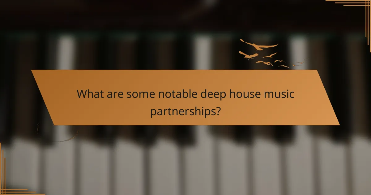 What are some notable deep house music partnerships?