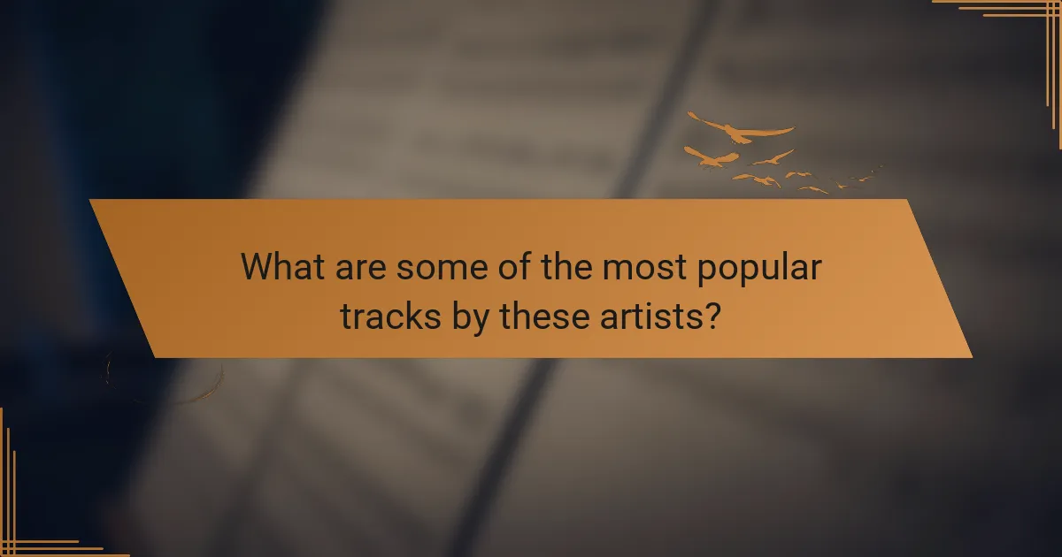 What are some of the most popular tracks by these artists?