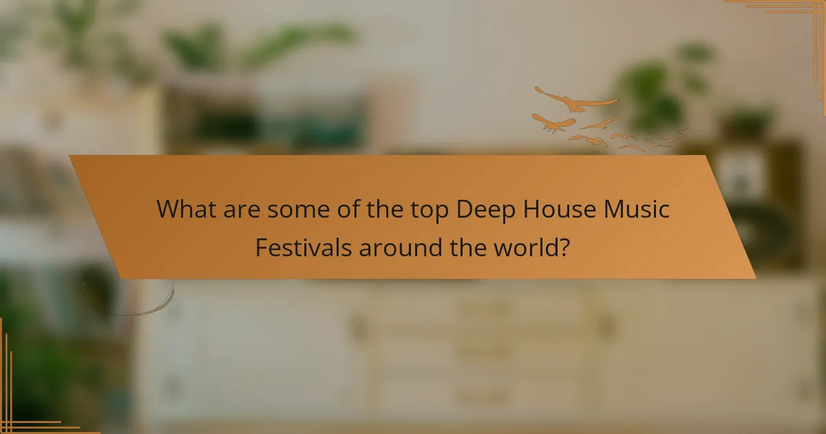 What are some of the top Deep House Music Festivals around the world?