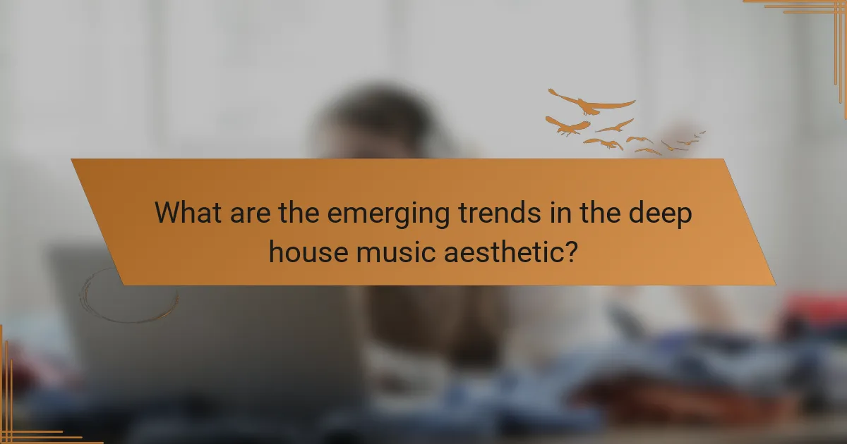 What are the emerging trends in the deep house music aesthetic?