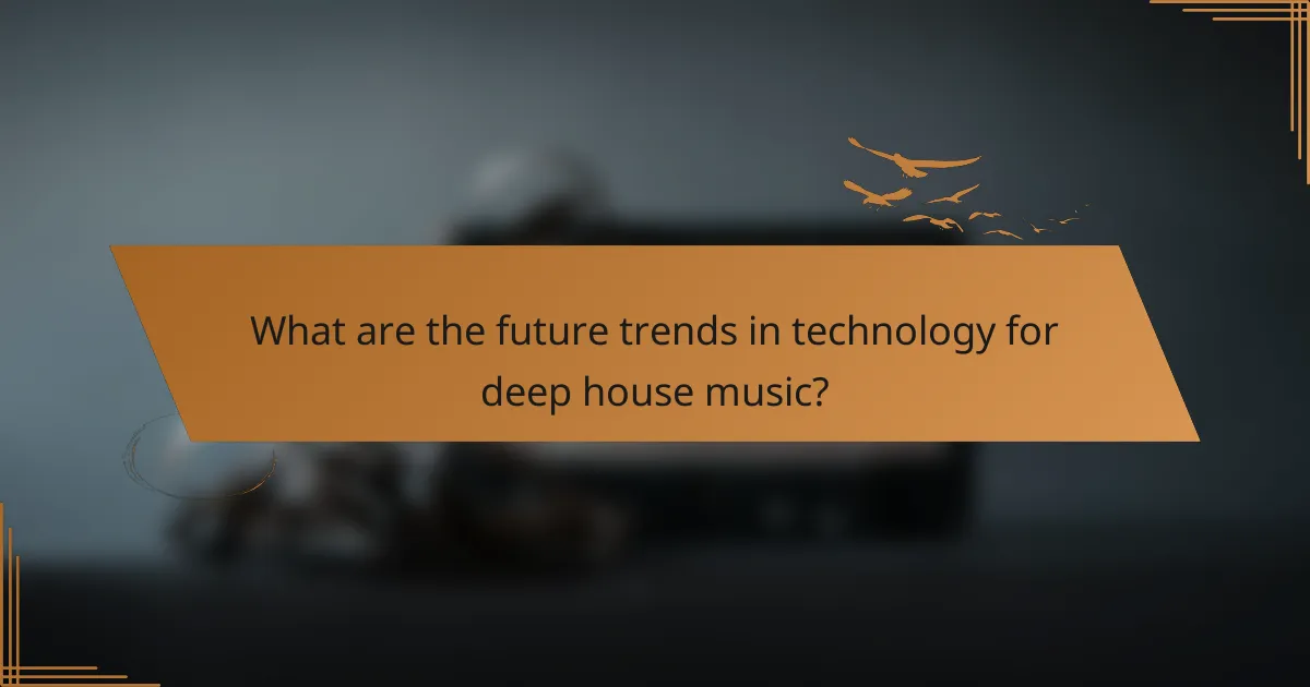 What are the future trends in technology for deep house music?