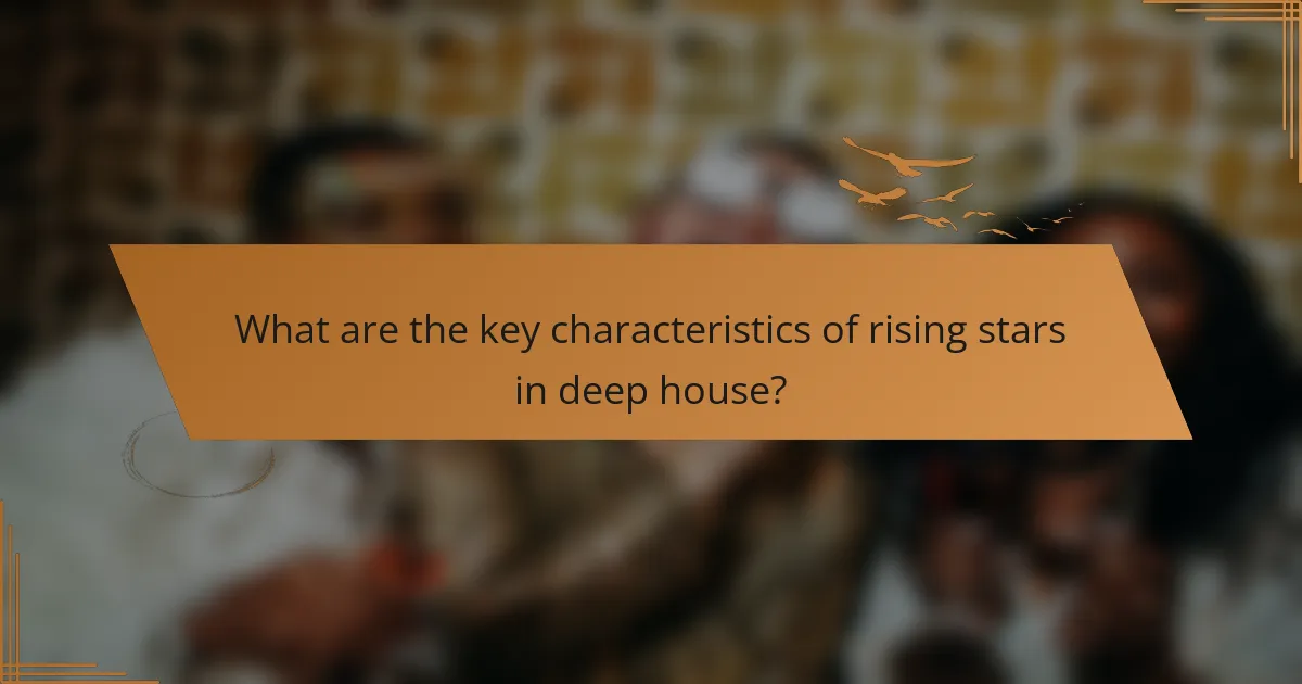 What are the key characteristics of rising stars in deep house?