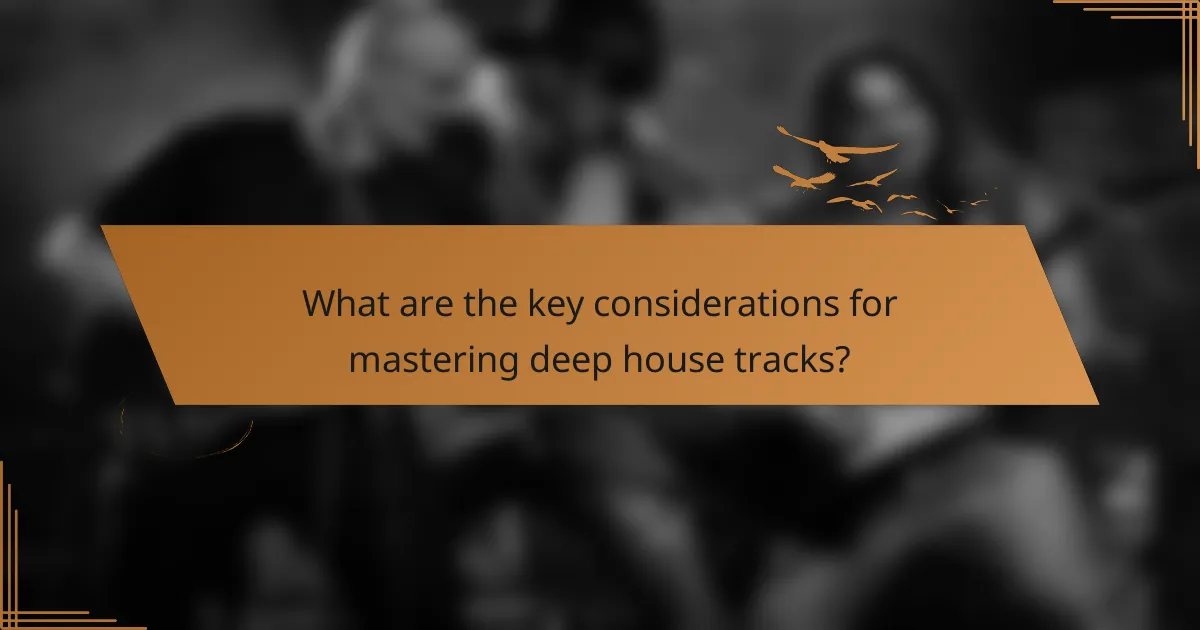 What are the key considerations for mastering deep house tracks?