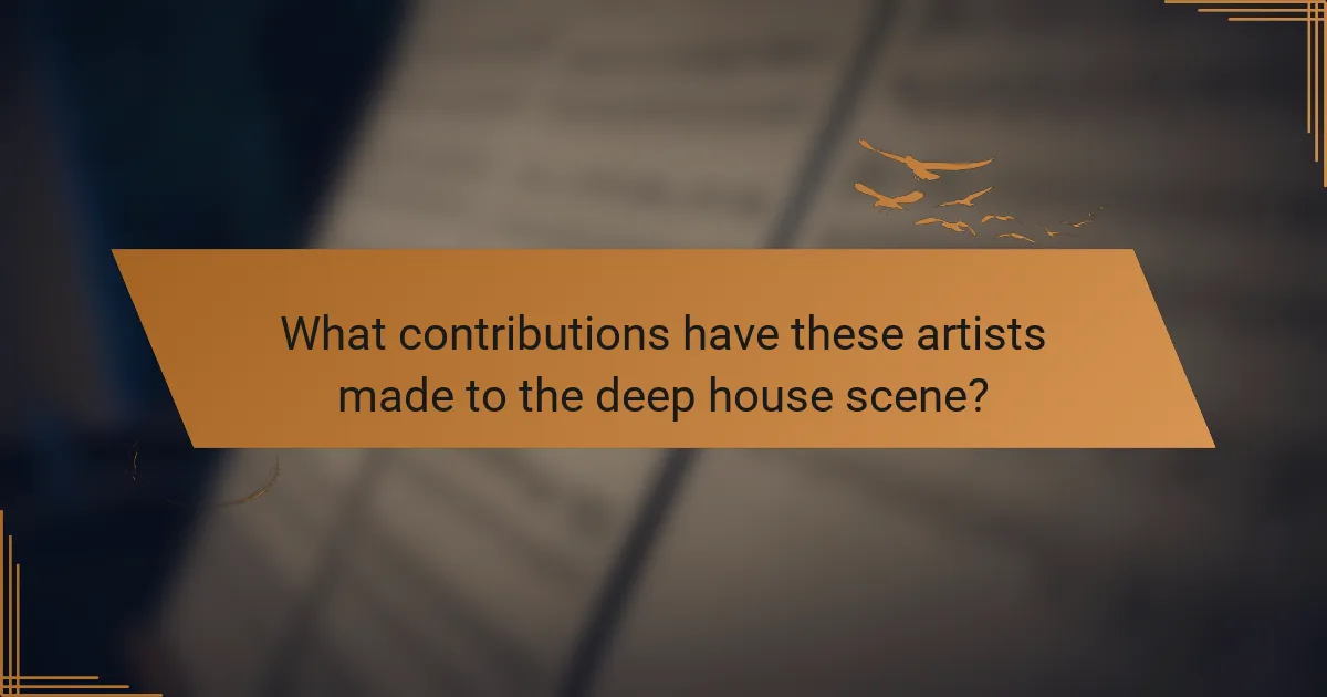 What contributions have these artists made to the deep house scene?