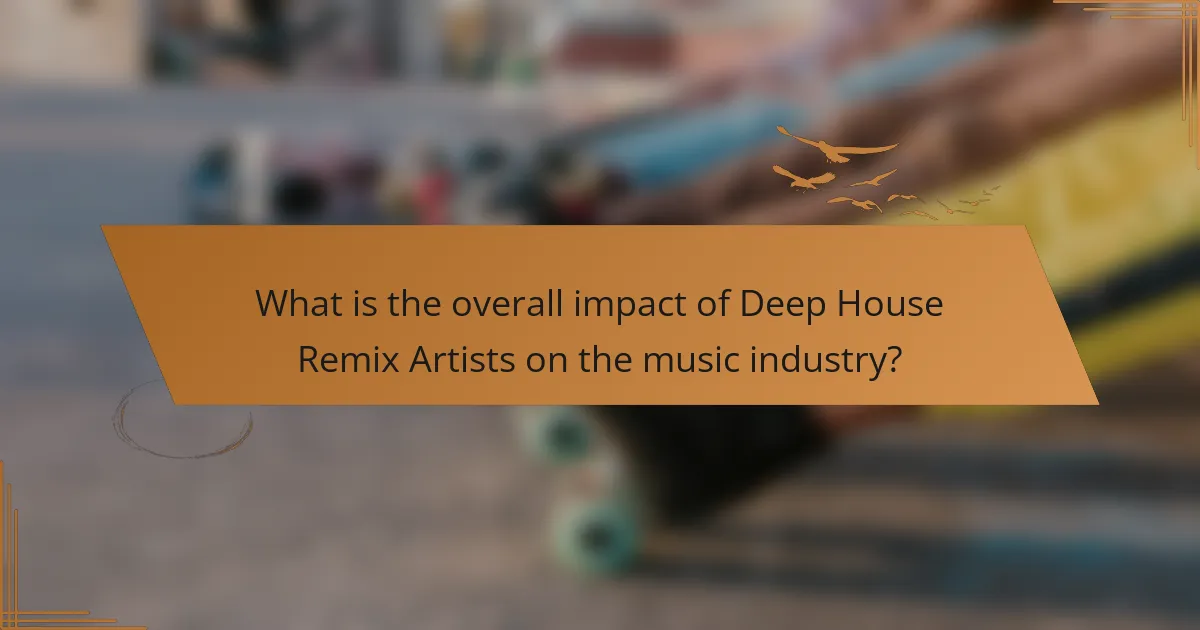 What is the overall impact of Deep House Remix Artists on the music industry?