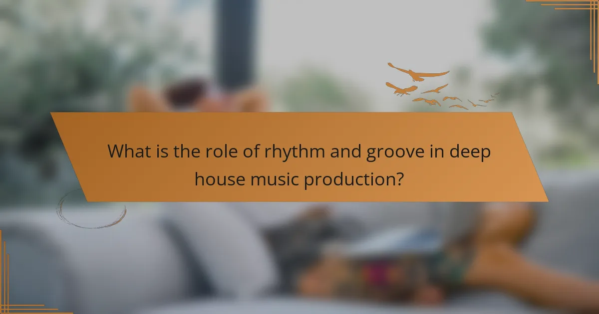 What is the role of rhythm and groove in deep house music production?