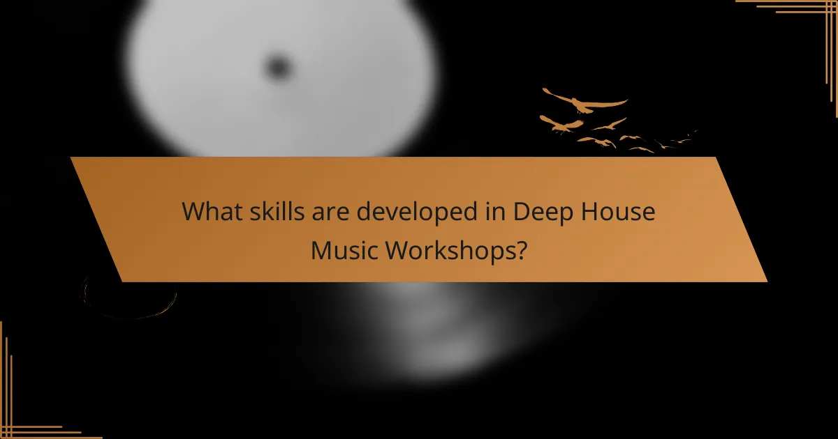 What skills are developed in Deep House Music Workshops?