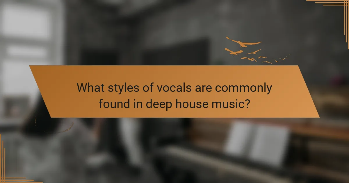 What styles of vocals are commonly found in deep house music?