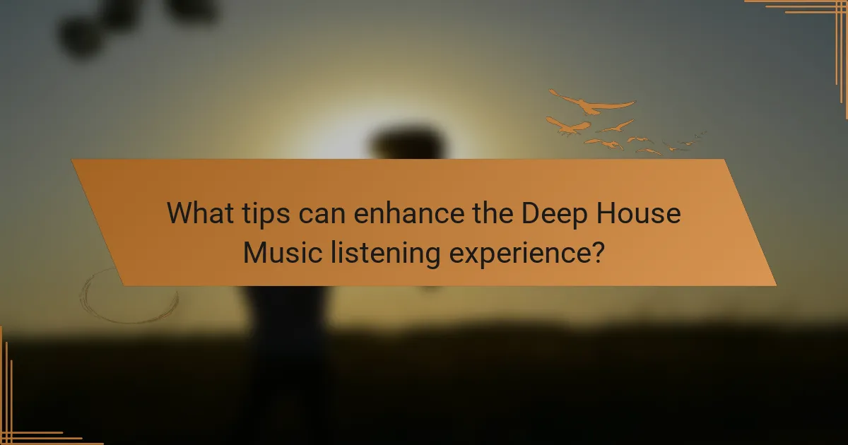 What tips can enhance the Deep House Music listening experience?