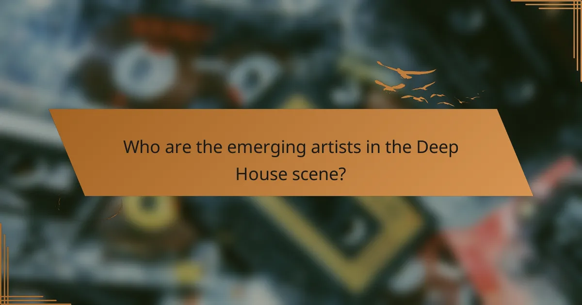 Who are the emerging artists in the Deep House scene?
